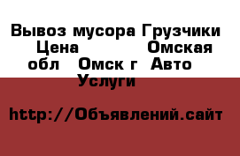 Вывоз мусора Грузчики  › Цена ­ 1 200 - Омская обл., Омск г. Авто » Услуги   